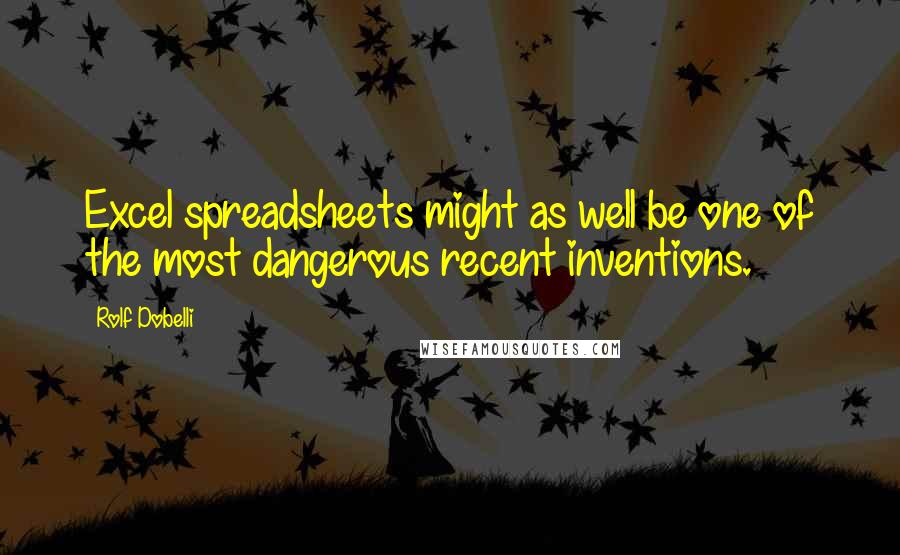 Rolf Dobelli Quotes: Excel spreadsheets might as well be one of the most dangerous recent inventions.