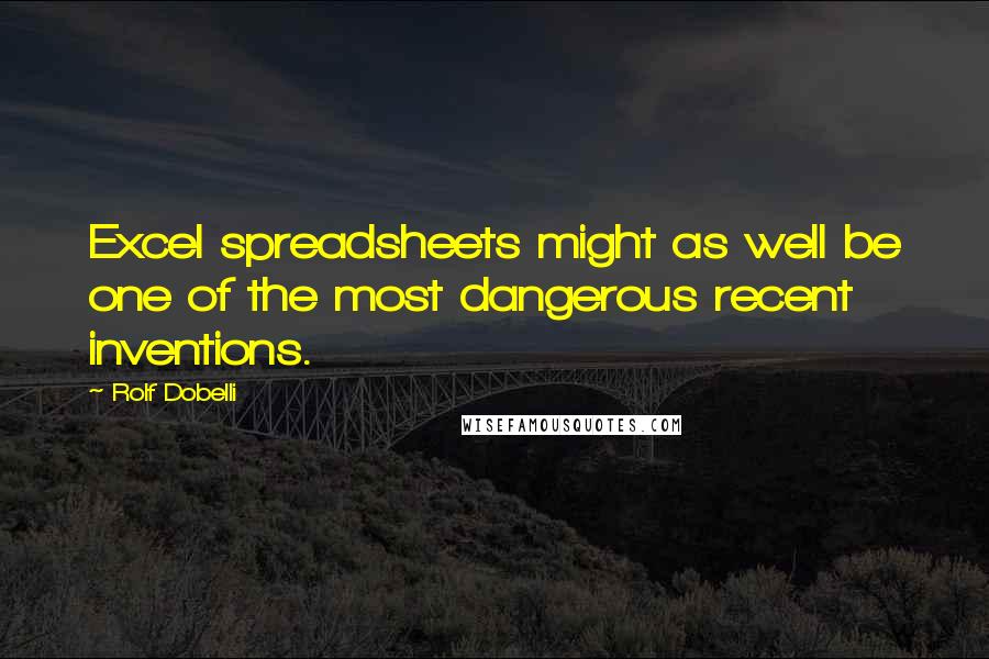 Rolf Dobelli Quotes: Excel spreadsheets might as well be one of the most dangerous recent inventions.