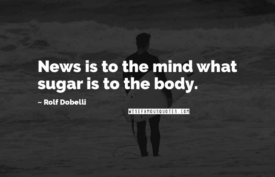Rolf Dobelli Quotes: News is to the mind what sugar is to the body.