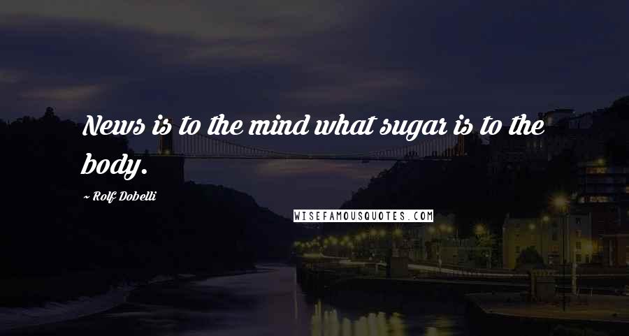 Rolf Dobelli Quotes: News is to the mind what sugar is to the body.