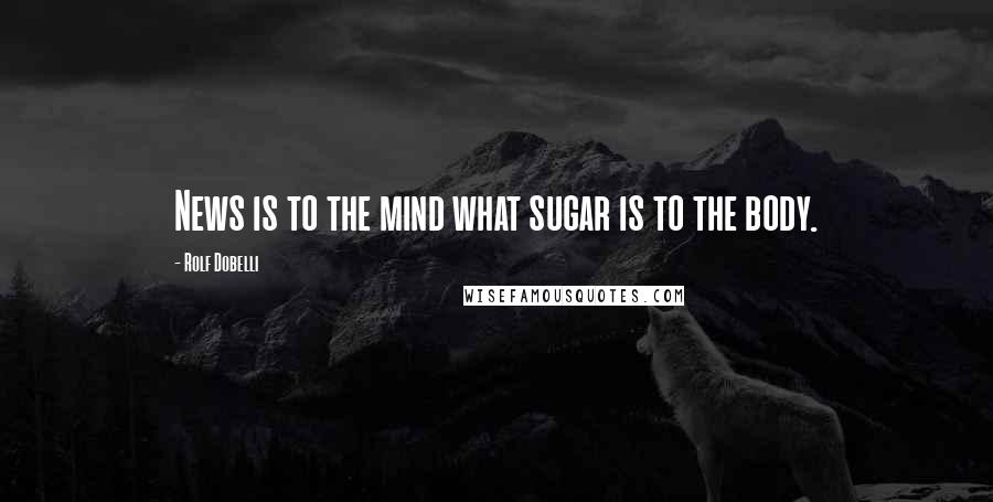 Rolf Dobelli Quotes: News is to the mind what sugar is to the body.