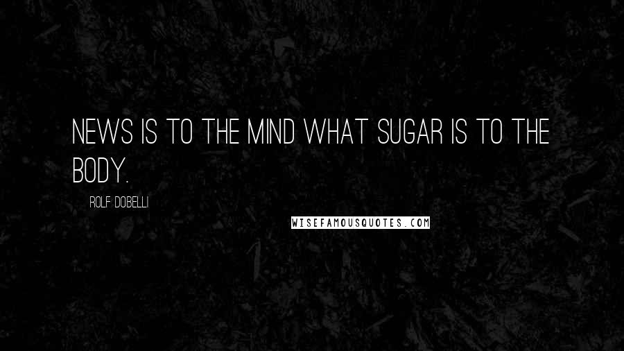 Rolf Dobelli Quotes: News is to the mind what sugar is to the body.