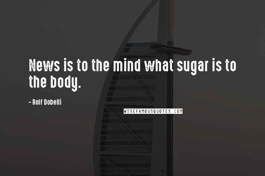 Rolf Dobelli Quotes: News is to the mind what sugar is to the body.