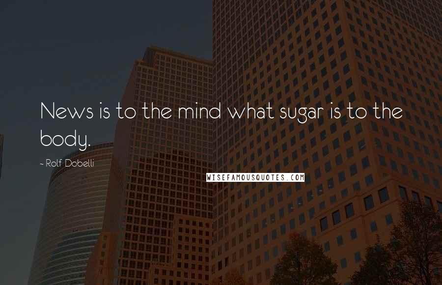Rolf Dobelli Quotes: News is to the mind what sugar is to the body.