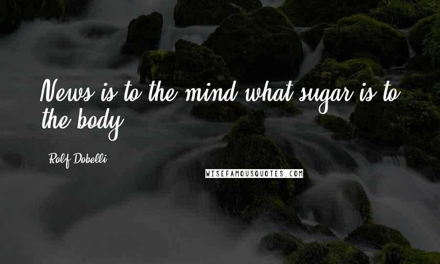Rolf Dobelli Quotes: News is to the mind what sugar is to the body.