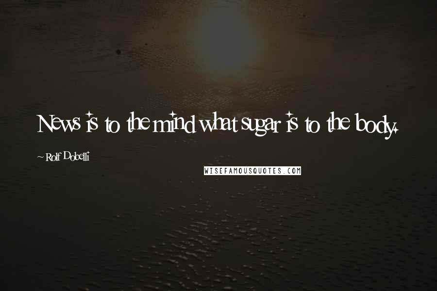 Rolf Dobelli Quotes: News is to the mind what sugar is to the body.