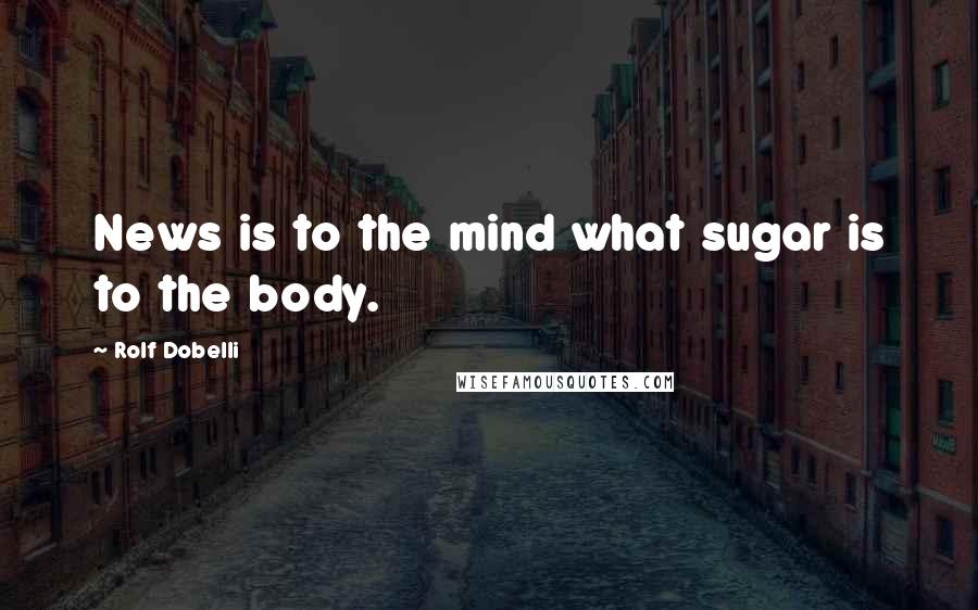 Rolf Dobelli Quotes: News is to the mind what sugar is to the body.