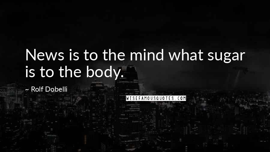 Rolf Dobelli Quotes: News is to the mind what sugar is to the body.