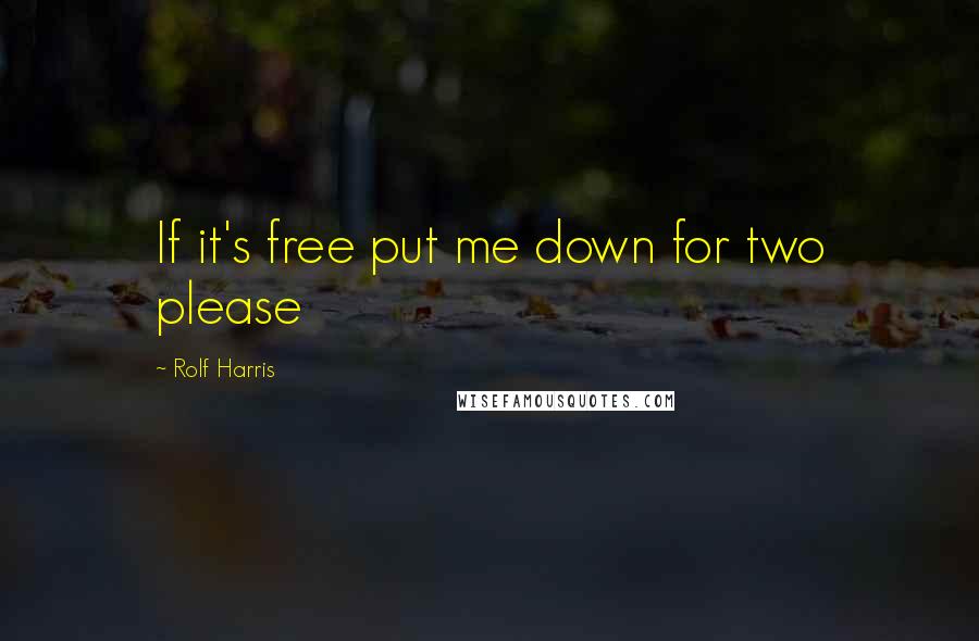 Rolf Harris Quotes: If it's free put me down for two please