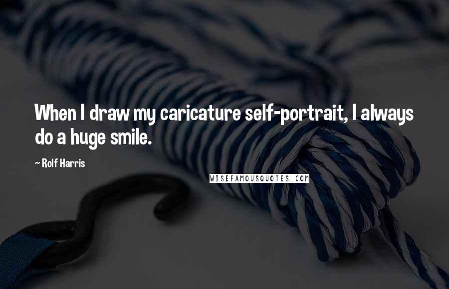 Rolf Harris Quotes: When I draw my caricature self-portrait, I always do a huge smile.
