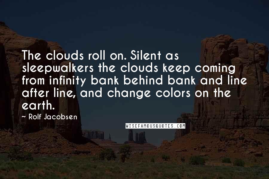 Rolf Jacobsen Quotes: The clouds roll on. Silent as sleepwalkers the clouds keep coming from infinity bank behind bank and line after line, and change colors on the earth.