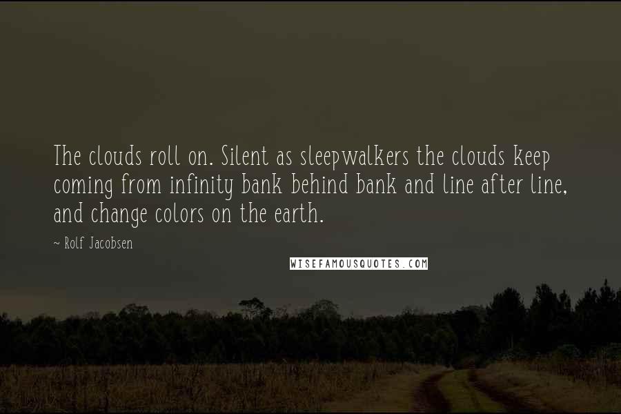 Rolf Jacobsen Quotes: The clouds roll on. Silent as sleepwalkers the clouds keep coming from infinity bank behind bank and line after line, and change colors on the earth.