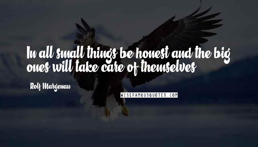 Rolf Margenau Quotes: In all small things be honest and the big ones will take care of themselves.