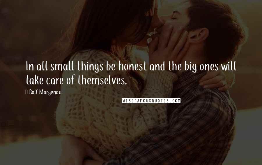 Rolf Margenau Quotes: In all small things be honest and the big ones will take care of themselves.