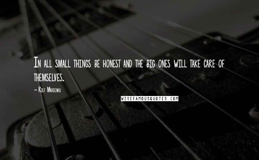 Rolf Margenau Quotes: In all small things be honest and the big ones will take care of themselves.