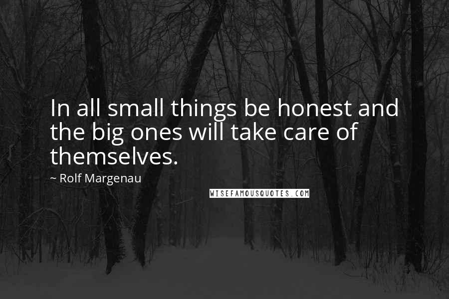 Rolf Margenau Quotes: In all small things be honest and the big ones will take care of themselves.