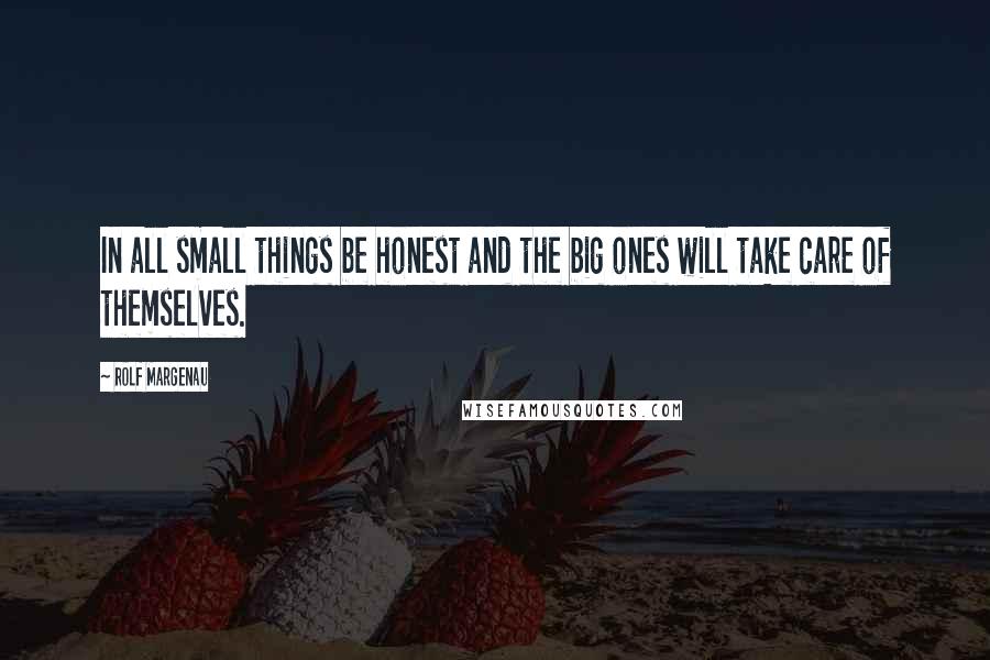 Rolf Margenau Quotes: In all small things be honest and the big ones will take care of themselves.