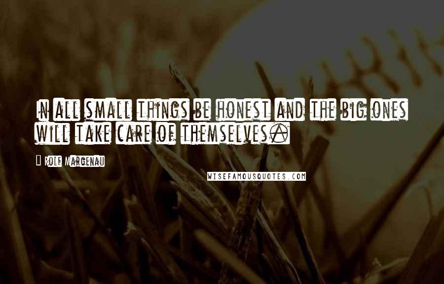 Rolf Margenau Quotes: In all small things be honest and the big ones will take care of themselves.