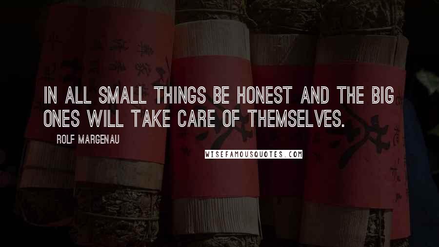 Rolf Margenau Quotes: In all small things be honest and the big ones will take care of themselves.