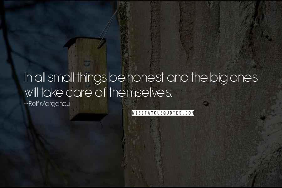 Rolf Margenau Quotes: In all small things be honest and the big ones will take care of themselves.