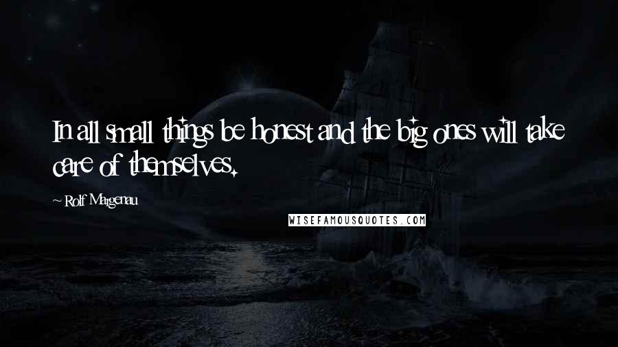 Rolf Margenau Quotes: In all small things be honest and the big ones will take care of themselves.