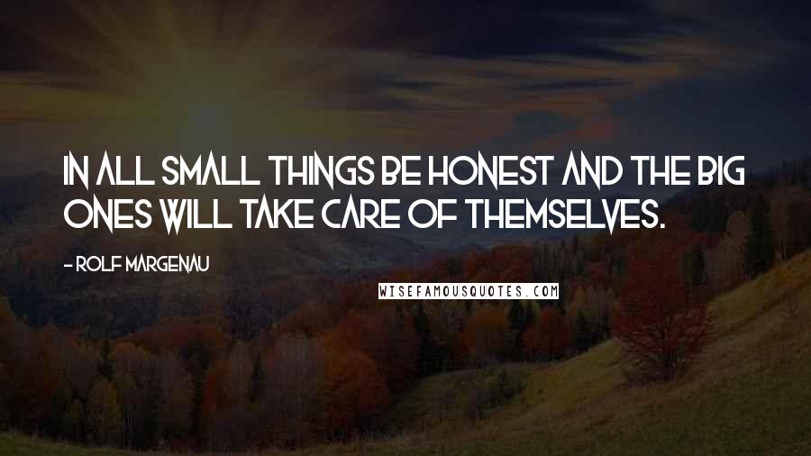 Rolf Margenau Quotes: In all small things be honest and the big ones will take care of themselves.