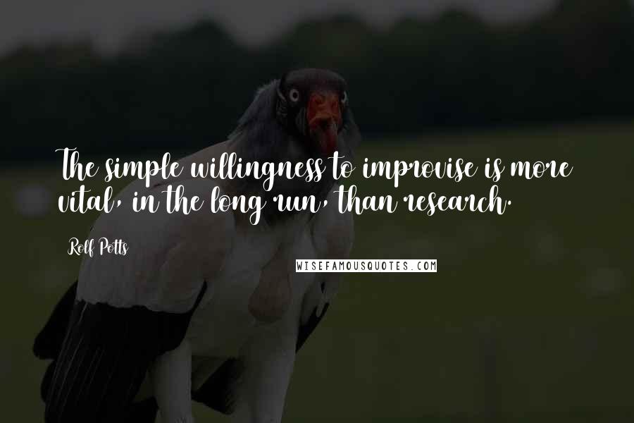 Rolf Potts Quotes: The simple willingness to improvise is more vital, in the long run, than research.