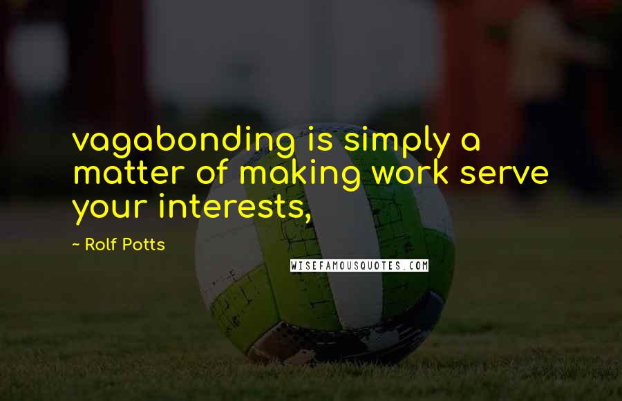 Rolf Potts Quotes: vagabonding is simply a matter of making work serve your interests,