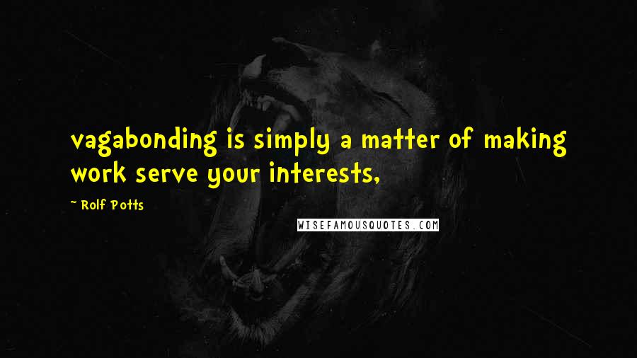 Rolf Potts Quotes: vagabonding is simply a matter of making work serve your interests,