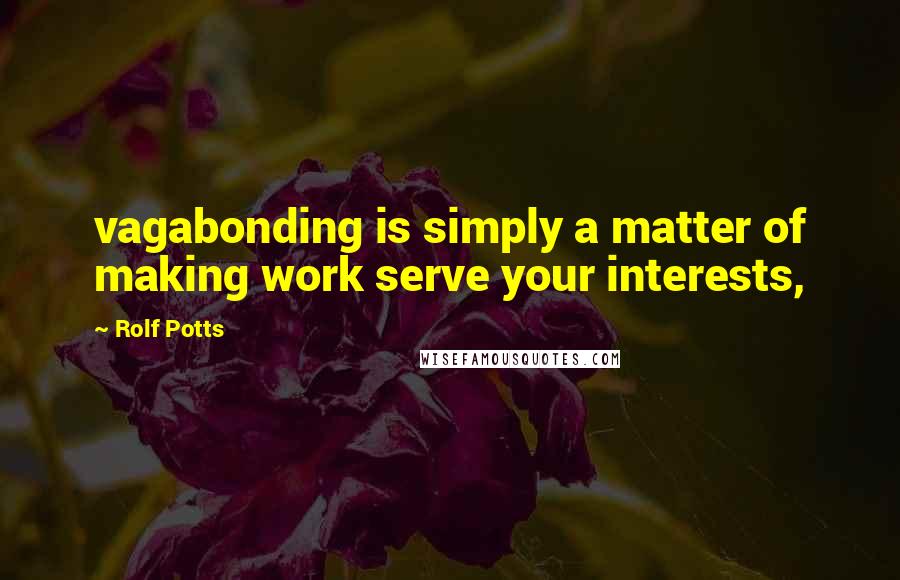 Rolf Potts Quotes: vagabonding is simply a matter of making work serve your interests,
