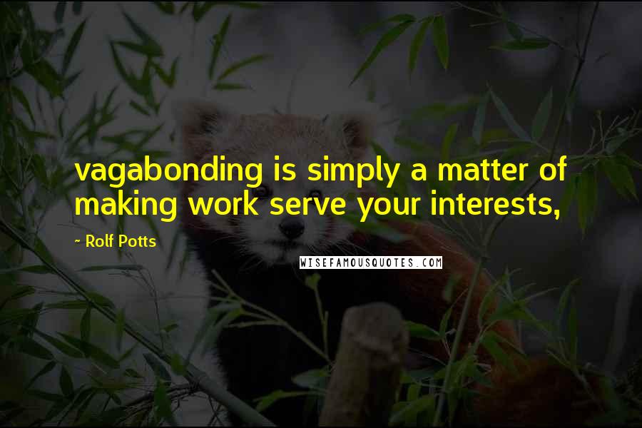 Rolf Potts Quotes: vagabonding is simply a matter of making work serve your interests,