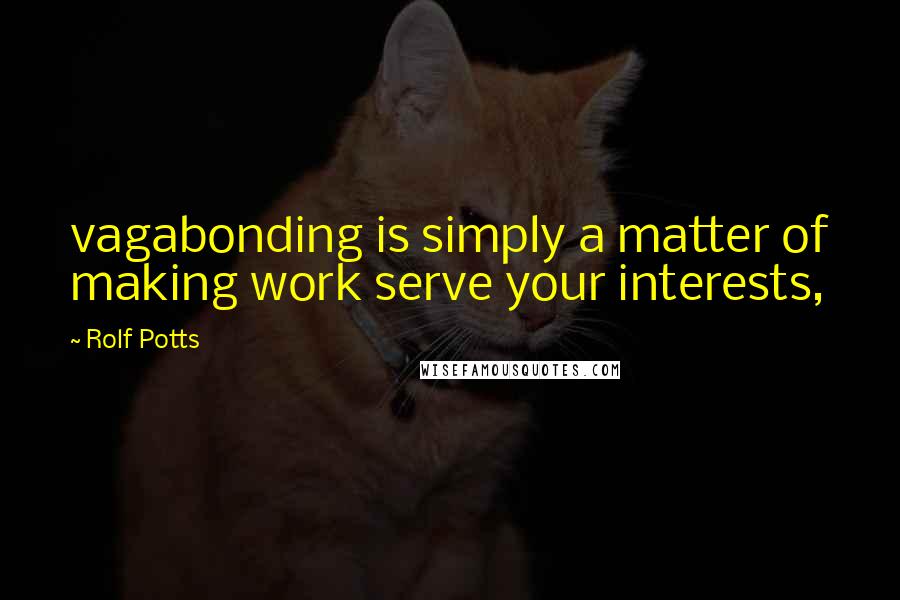 Rolf Potts Quotes: vagabonding is simply a matter of making work serve your interests,