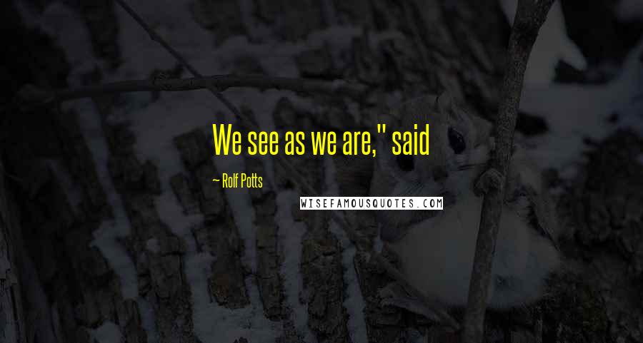 Rolf Potts Quotes: We see as we are," said