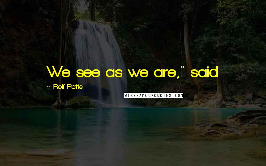 Rolf Potts Quotes: We see as we are," said