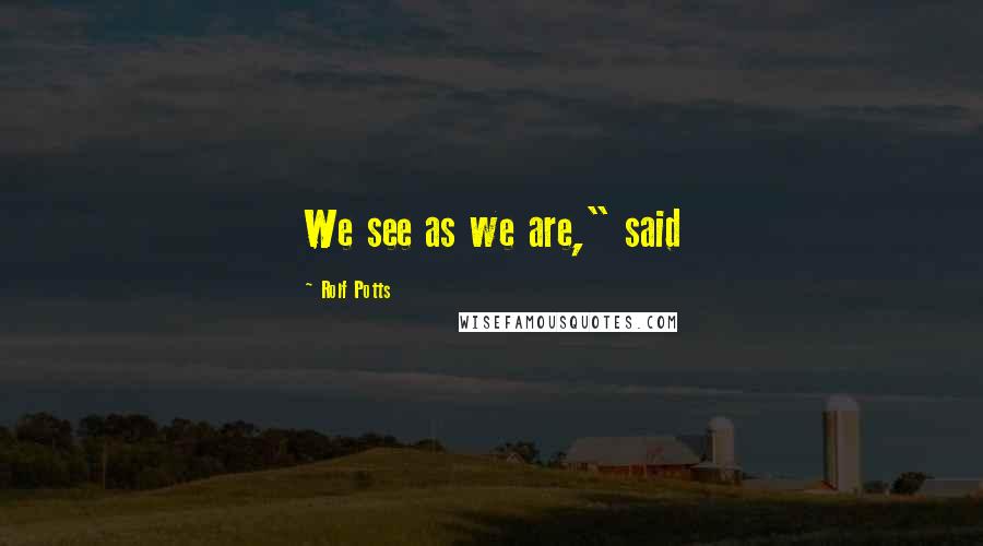 Rolf Potts Quotes: We see as we are," said