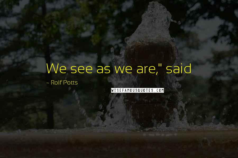 Rolf Potts Quotes: We see as we are," said