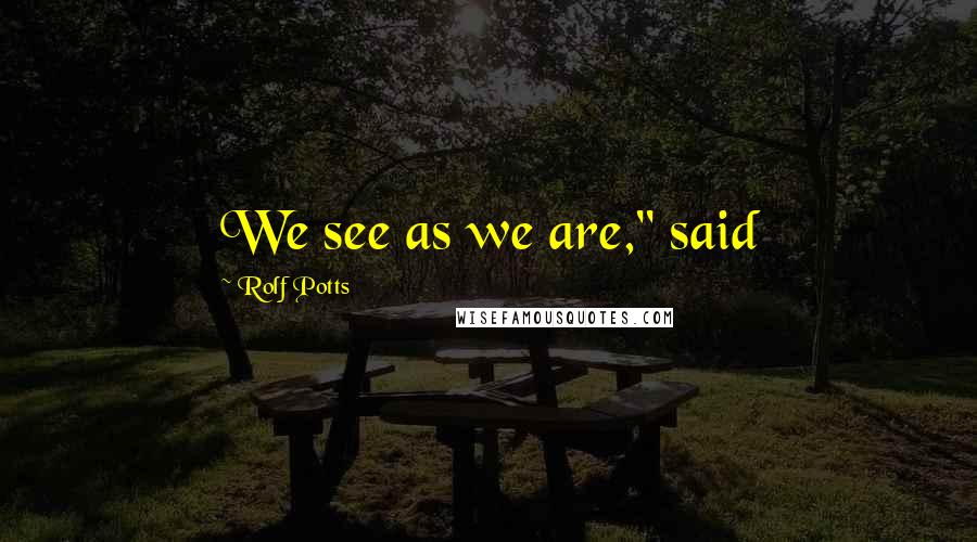 Rolf Potts Quotes: We see as we are," said