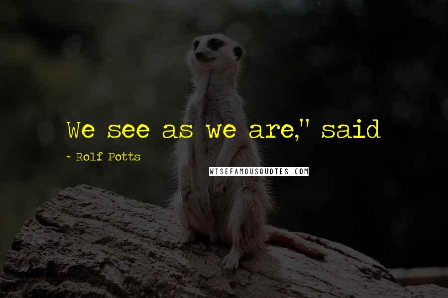 Rolf Potts Quotes: We see as we are," said