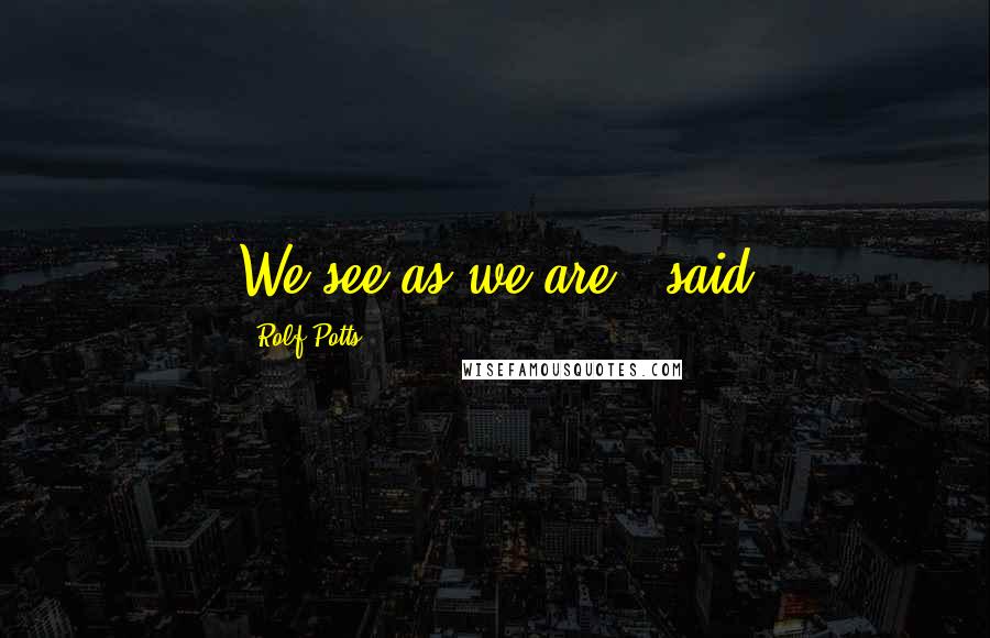 Rolf Potts Quotes: We see as we are," said