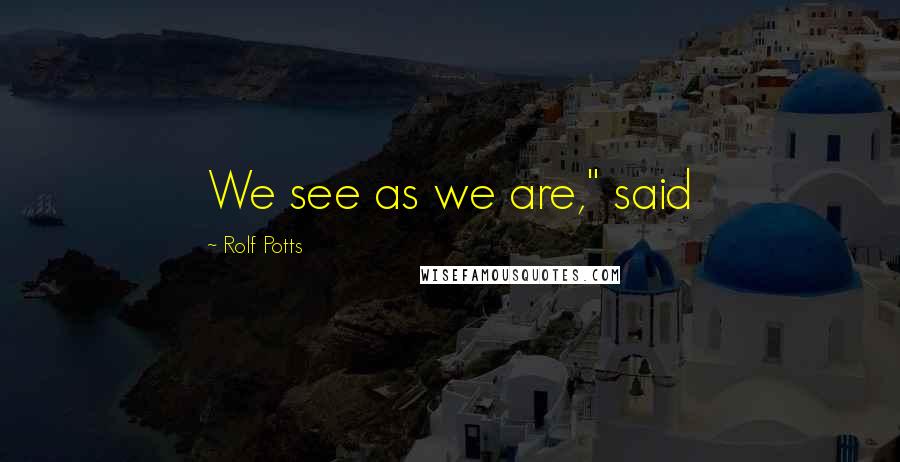 Rolf Potts Quotes: We see as we are," said