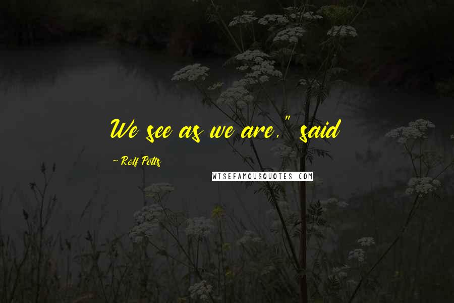 Rolf Potts Quotes: We see as we are," said