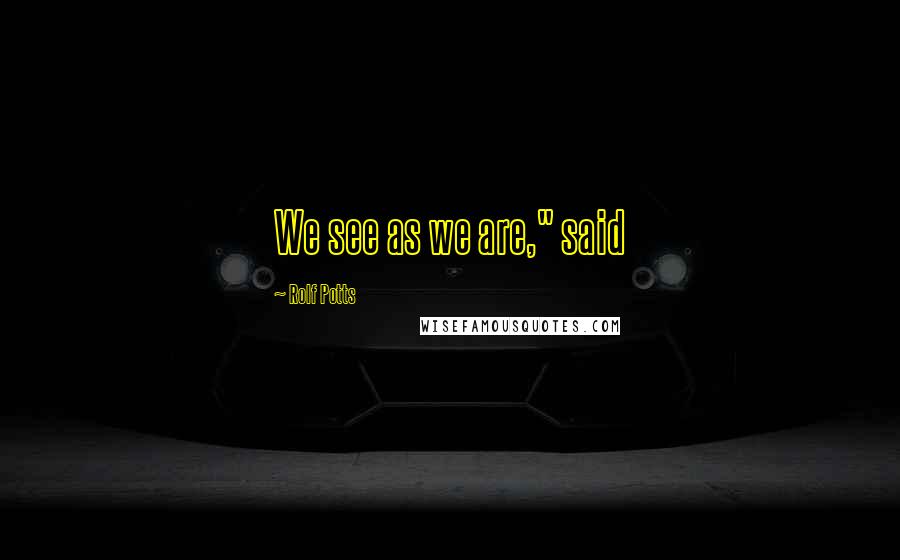 Rolf Potts Quotes: We see as we are," said