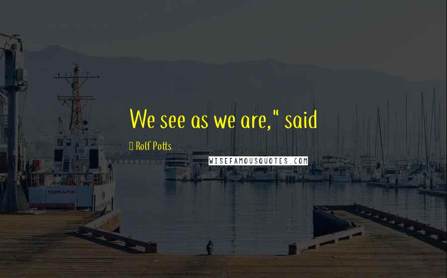 Rolf Potts Quotes: We see as we are," said