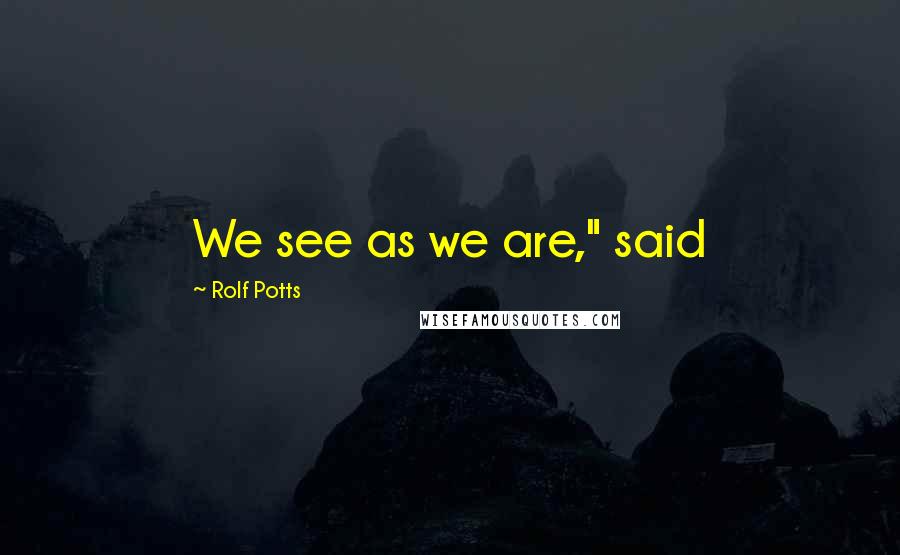 Rolf Potts Quotes: We see as we are," said