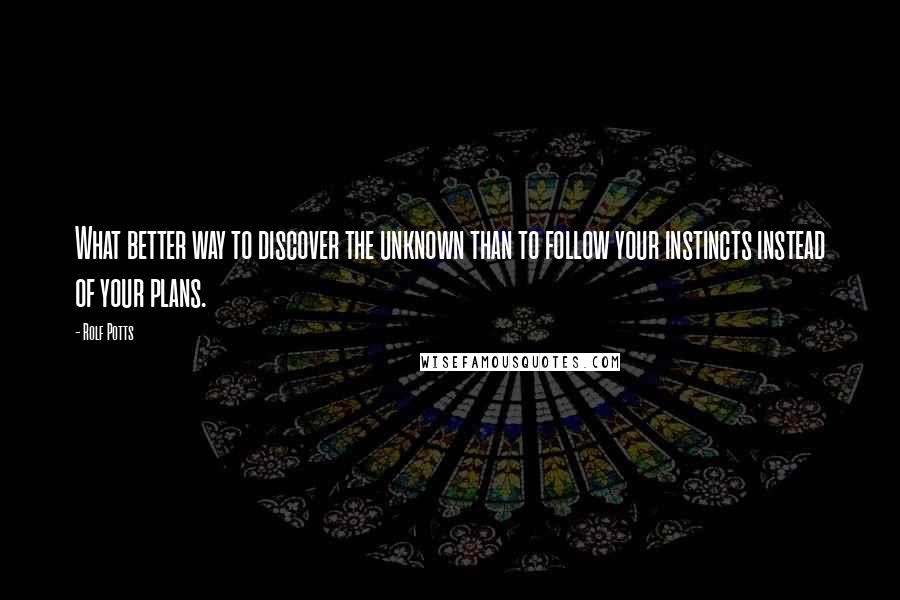 Rolf Potts Quotes: What better way to discover the unknown than to follow your instincts instead of your plans.