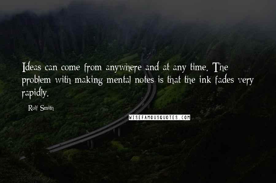 Rolf Smith Quotes: Ideas can come from anywhere and at any time. The problem with making mental notes is that the ink fades very rapidly.