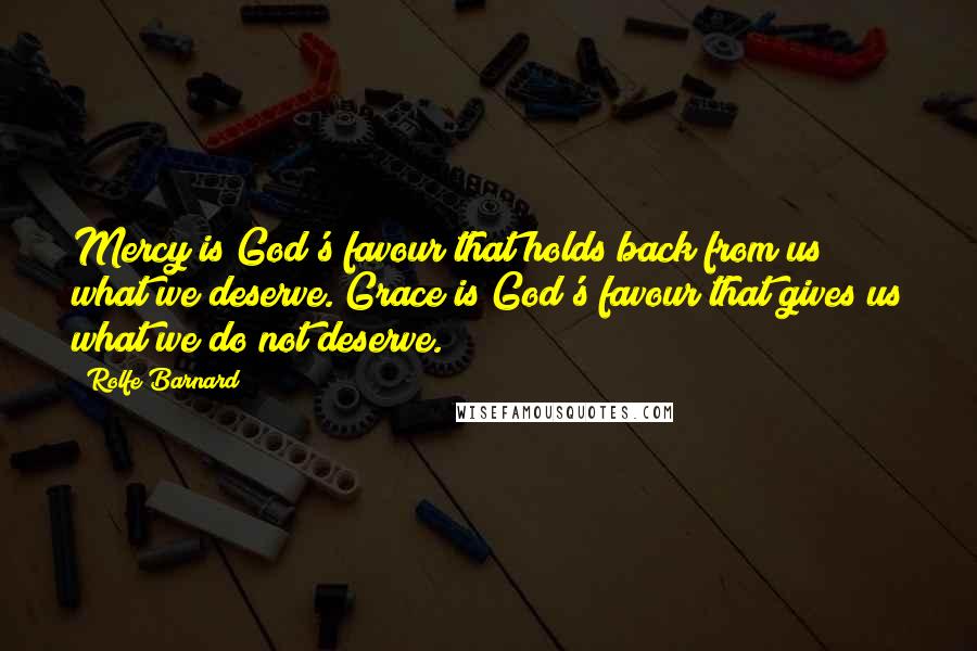 Rolfe Barnard Quotes: Mercy is God's favour that holds back from us what we deserve. Grace is God's favour that gives us what we do not deserve.