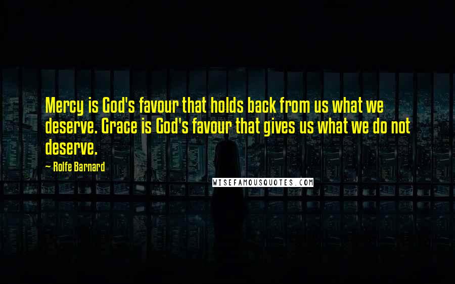 Rolfe Barnard Quotes: Mercy is God's favour that holds back from us what we deserve. Grace is God's favour that gives us what we do not deserve.