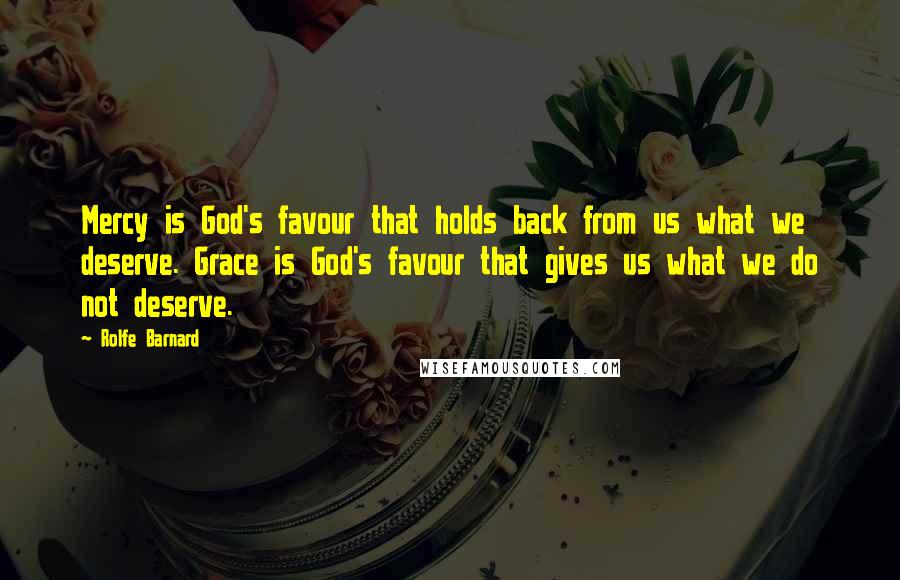 Rolfe Barnard Quotes: Mercy is God's favour that holds back from us what we deserve. Grace is God's favour that gives us what we do not deserve.