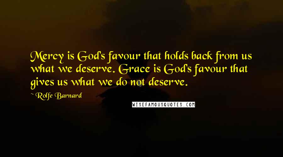 Rolfe Barnard Quotes: Mercy is God's favour that holds back from us what we deserve. Grace is God's favour that gives us what we do not deserve.